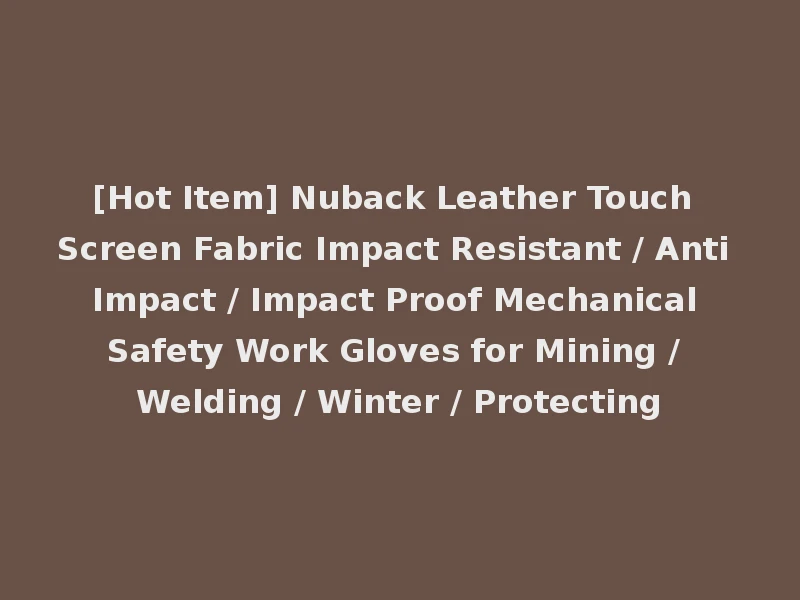[Hot Item] Nuback Leather Touch Screen Fabric Impact Resistant / Anti Impact / Impact Proof Mechanical Safety Work Gloves for Mining / Welding / Winter / Protecting
