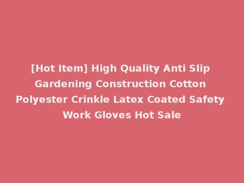 [Hot Item] High Quality Anti Slip Gardening Construction Cotton Polyester Crinkle Latex Coated Safety Work Gloves Hot Sale