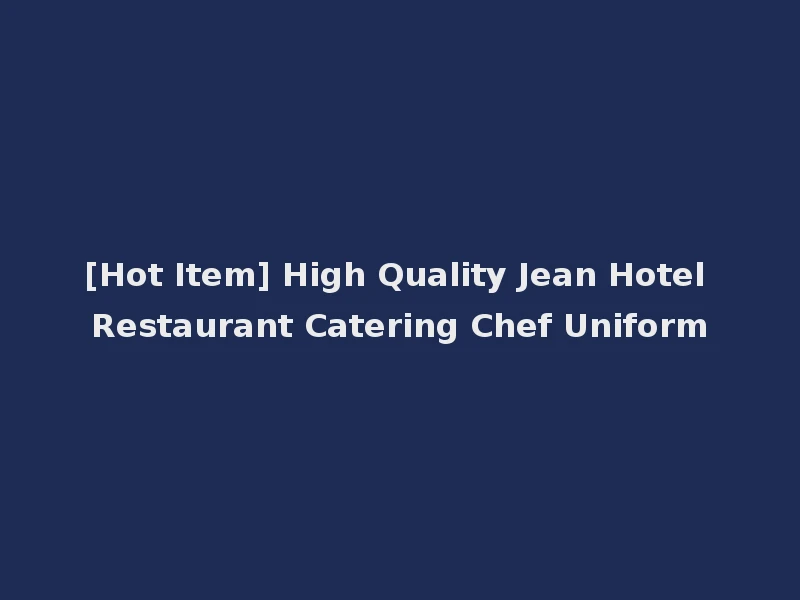 [Hot Item] High Quality Jean Hotel Restaurant Catering Chef Uniform