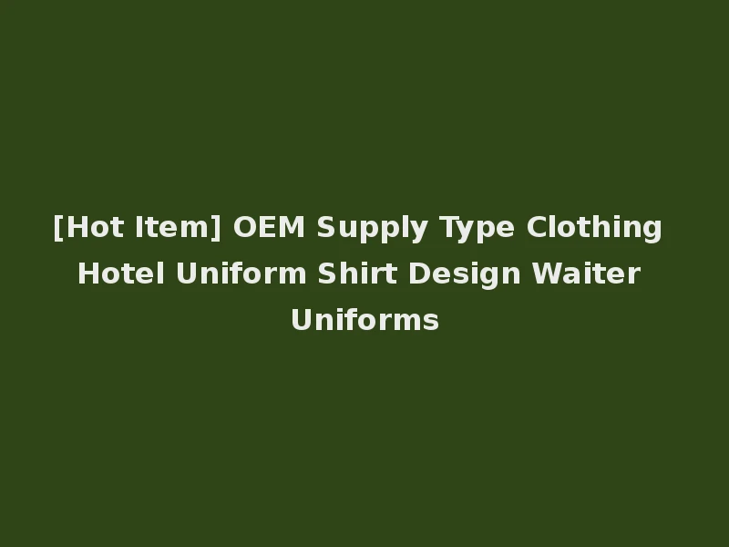 [Hot Item] OEM Supply Type Clothing Hotel Uniform Shirt Design Waiter Uniforms