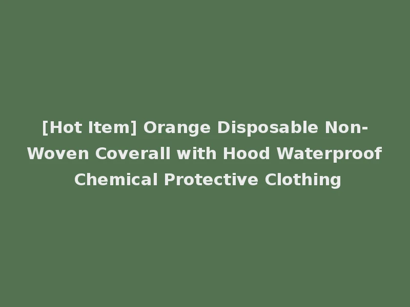 [Hot Item] Orange Disposable Non-Woven Coverall with Hood Waterproof Chemical Protective Clothing