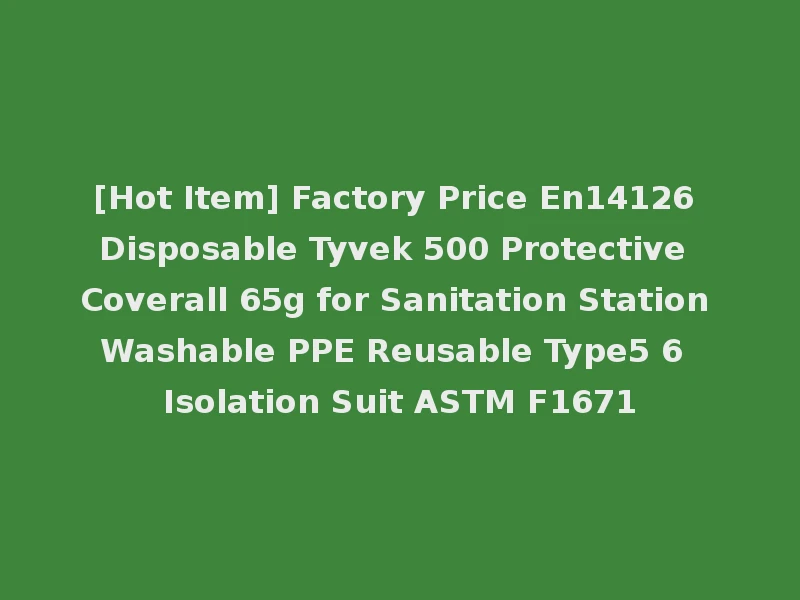 [Hot Item] Factory Price En14126 Disposable Tyvek 500 Protective Coverall 65g for Sanitation Station Washable PPE Reusable Type5 6 Isolation Suit ASTM F1671