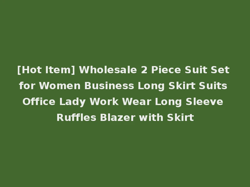 [Hot Item] Wholesale 2 Piece Suit Set for Women Business Long Skirt Suits Office Lady Work Wear Long Sleeve Ruffles Blazer with Skirt