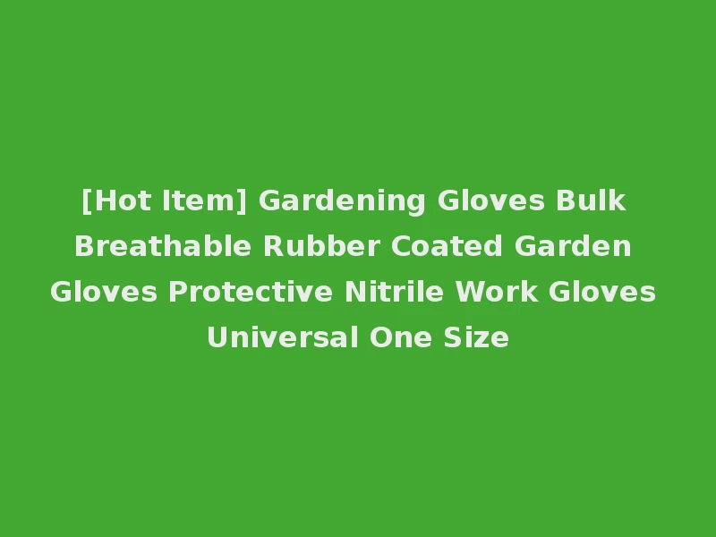 [Hot Item] Gardening Gloves Bulk Breathable Rubber Coated Garden Gloves Protective Nitrile Work Gloves Universal One Size