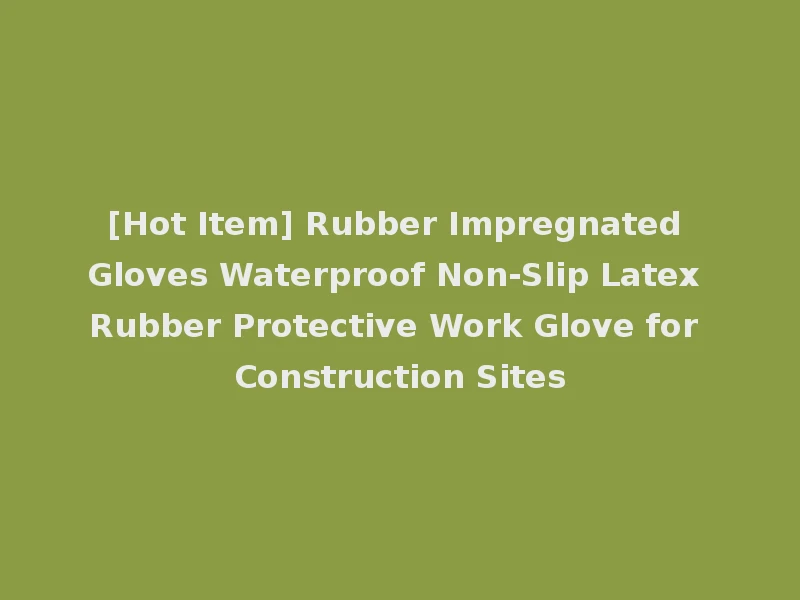 [Hot Item] Rubber Impregnated Gloves Waterproof Non-Slip Latex Rubber Protective Work Glove for Construction Sites