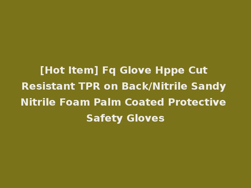 [Hot Item] Fq Glove Hppe Cut Resistant TPR on Back/Nitrile Sandy Nitrile Foam Palm Coated Protective Safety Gloves