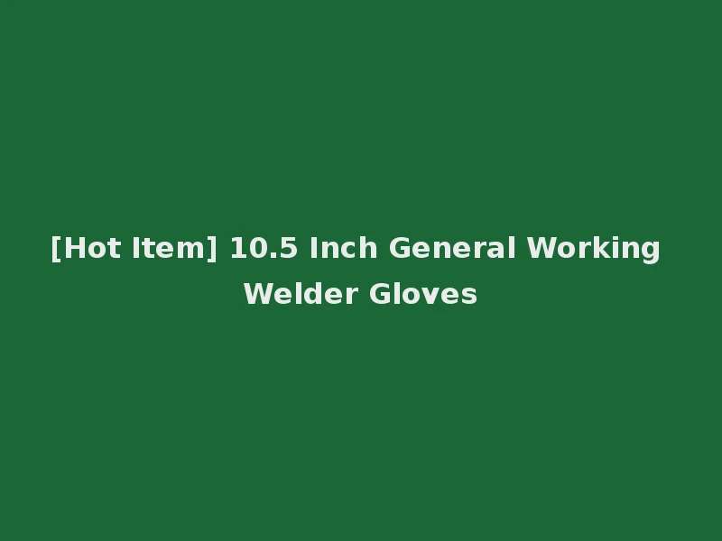 [Hot Item] 10.5 Inch General Working Welder Gloves