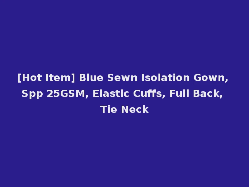 [Hot Item] Blue Sewn Isolation Gown, Spp 25GSM, Elastic Cuffs, Full Back, Tie Neck