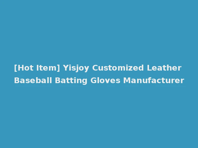 [Hot Item] Yisjoy Customized Leather Baseball Batting Gloves Manufacturer