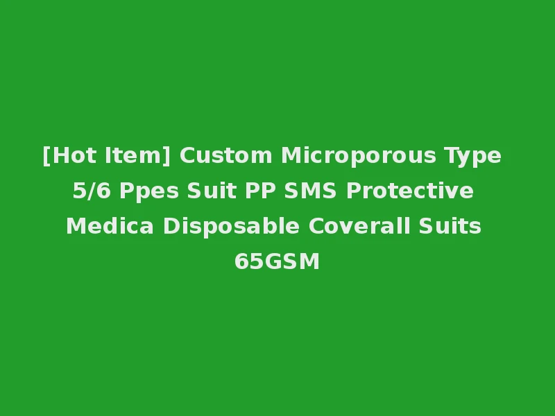 [Hot Item] Custom Microporous Type 5/6 Ppes Suit PP SMS Protective Medica Disposable Coverall Suits 65GSM