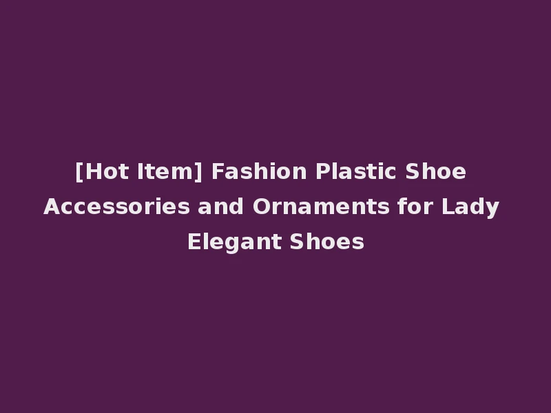 [Hot Item] Fashion Plastic Shoe Accessories and Ornaments for Lady Elegant Shoes