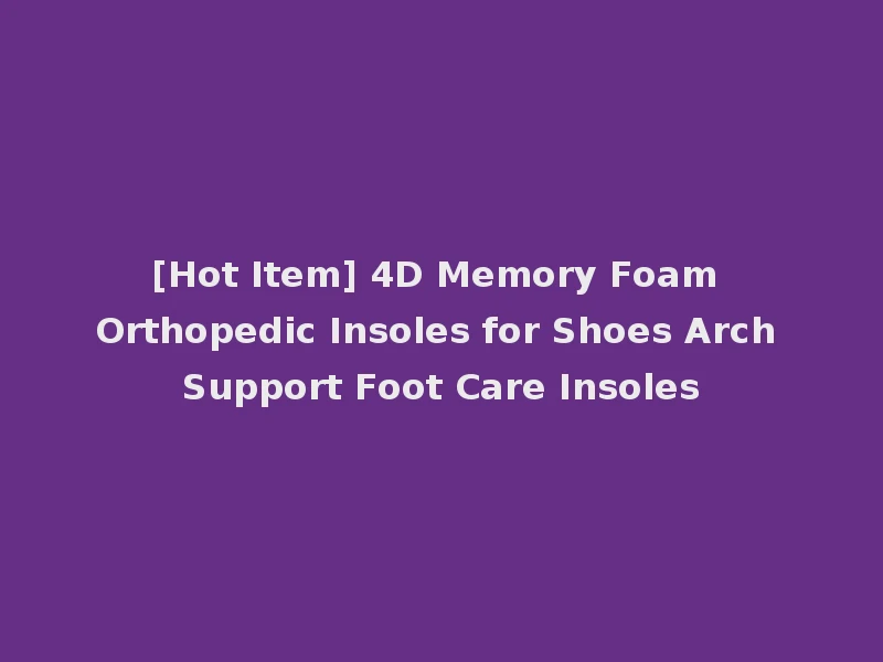 [Hot Item] 4D Memory Foam Orthopedic Insoles for Shoes Arch Support Foot Care Insoles