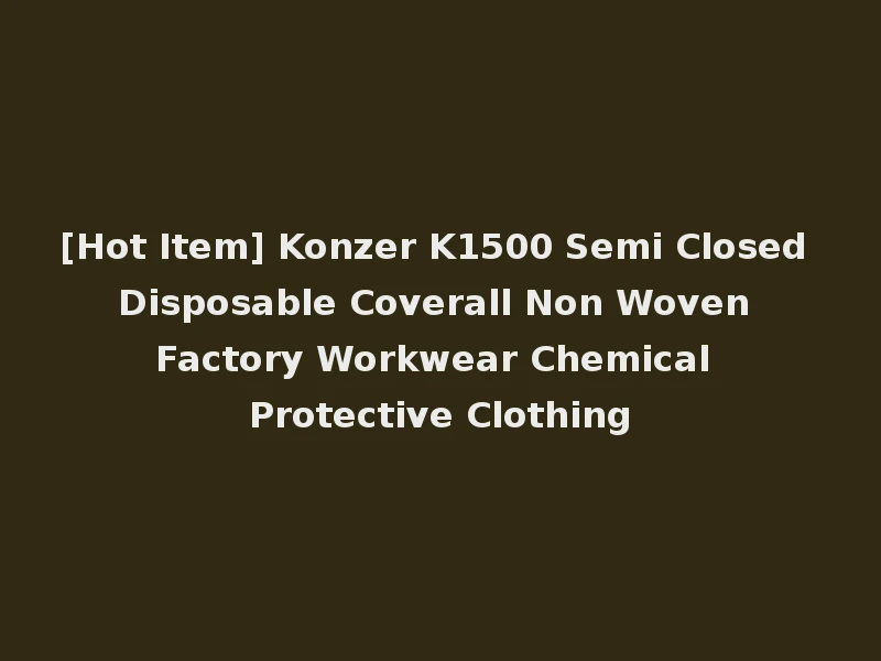 [Hot Item] Konzer K1500 Semi Closed Disposable Coverall Non Woven Factory Workwear Chemical Protective Clothing