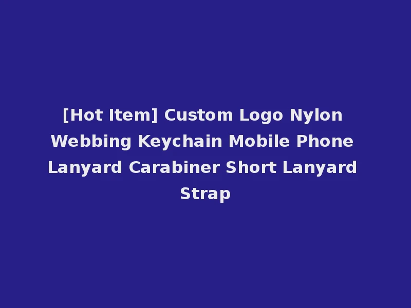 [Hot Item] Custom Logo Nylon Webbing Keychain Mobile Phone Lanyard Carabiner Short Lanyard Strap
