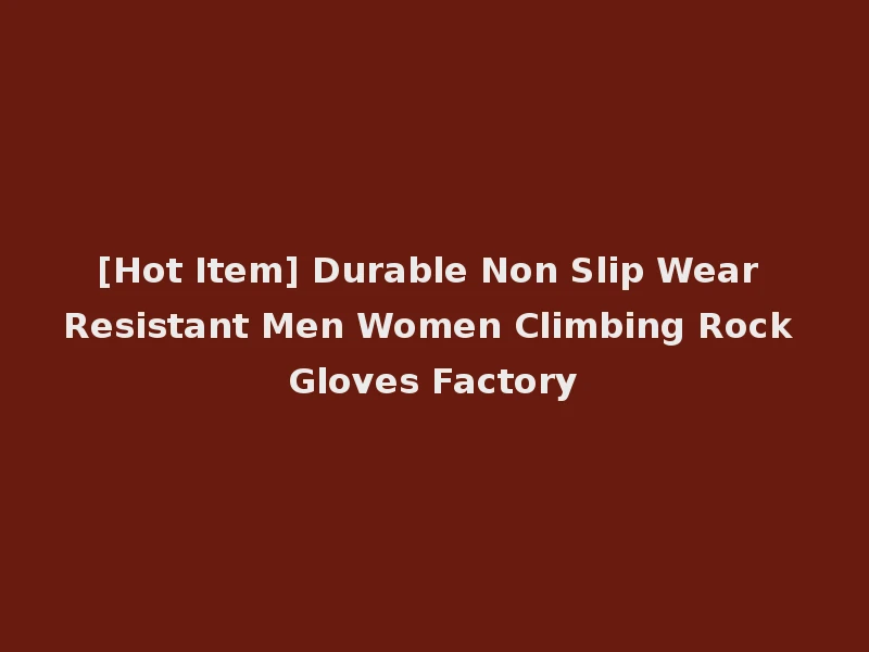 [Hot Item] Durable Non Slip Wear Resistant Men Women Climbing Rock Gloves Factory