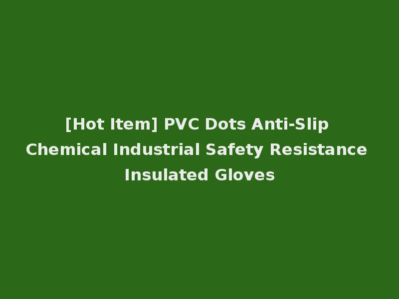 [Hot Item] PVC Dots Anti-Slip Chemical Industrial Safety Resistance Insulated Gloves