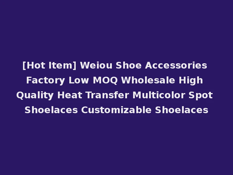 [Hot Item] Weiou Shoe Accessories Factory Low MOQ Wholesale High Quality Heat Transfer Multicolor Spot Shoelaces Customizable Shoelaces