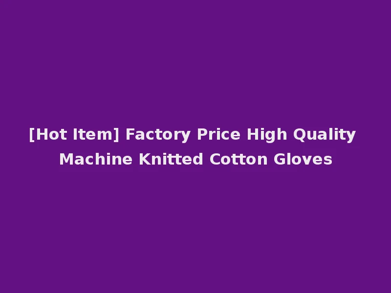 [Hot Item] Factory Price High Quality Machine Knitted Cotton Gloves