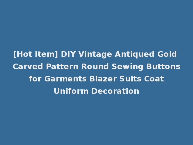 [Hot Item] DIY Vintage Antiqued Gold Carved Pattern Round Sewing Buttons for Garments Blazer Suits Coat Uniform Decoration