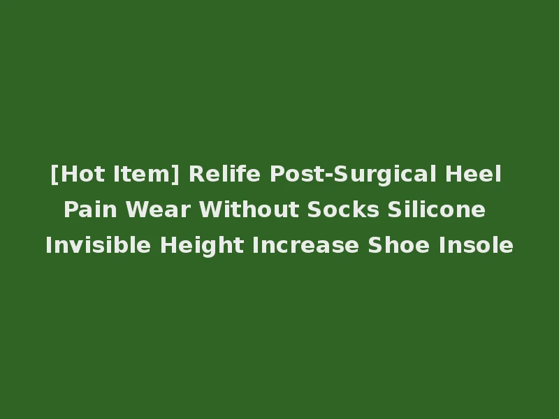 [Hot Item] Relife Post-Surgical Heel Pain Wear Without Socks Silicone Invisible Height Increase Shoe Insole