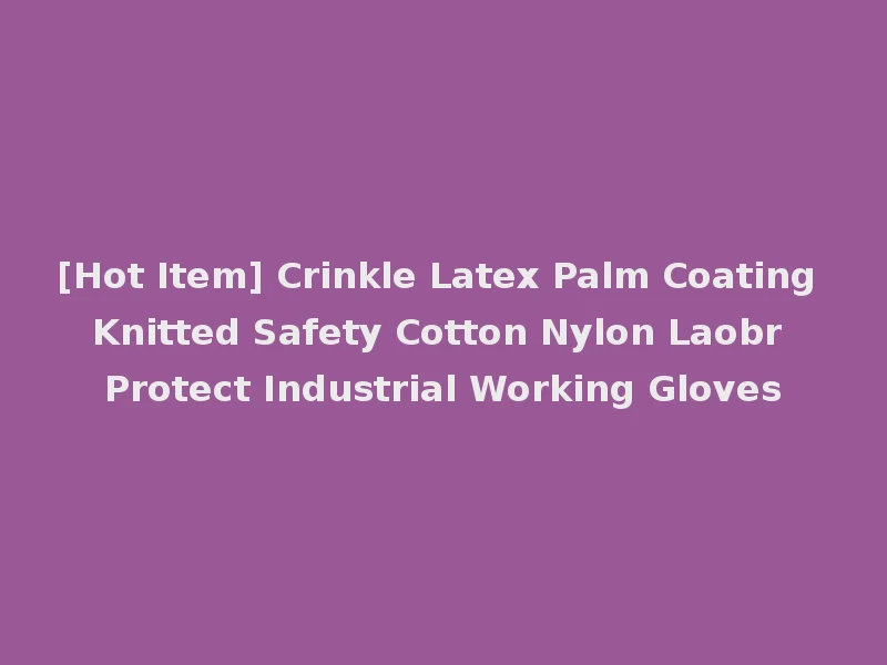[Hot Item] Crinkle Latex Palm Coating Knitted Safety Cotton Nylon Laobr Protect Industrial Working Gloves