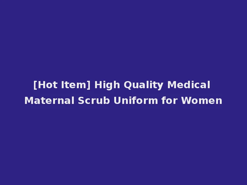 [Hot Item] High Quality Medical Maternal Scrub Uniform for Women