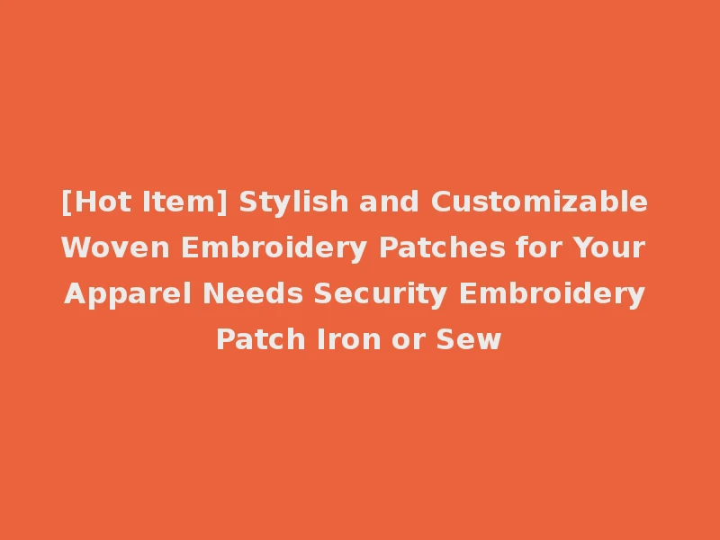 [Hot Item] Stylish and Customizable Woven Embroidery Patches for Your Apparel Needs Security Embroidery Patch Iron or Sew