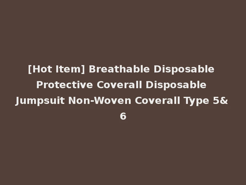 [Hot Item] Breathable Disposable Protective Coverall Disposable Jumpsuit Non-Woven Coverall Type 5&6