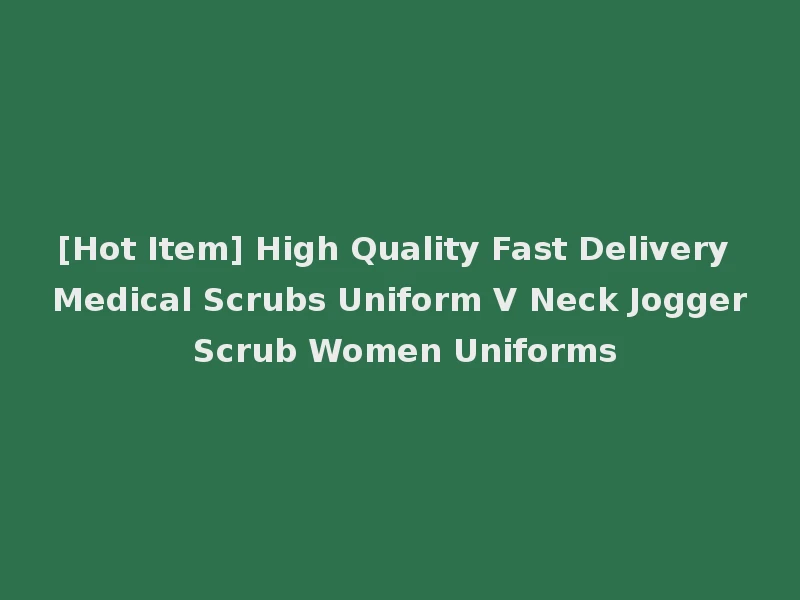 [Hot Item] High Quality Fast Delivery Medical Scrubs Uniform V Neck Jogger Scrub Women Uniforms