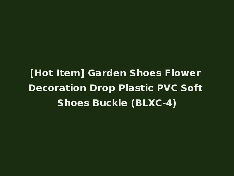 [Hot Item] Garden Shoes Flower Decoration Drop Plastic PVC Soft Shoes Buckle (BLXC-4)