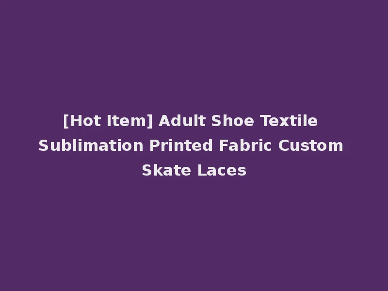[Hot Item] Adult Shoe Textile Sublimation Printed Fabric Custom Skate Laces