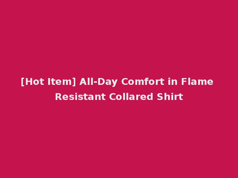 [Hot Item] All-Day Comfort in Flame Resistant Collared Shirt