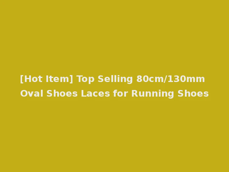 [Hot Item] Top Selling 80cm/130mm Oval Shoes Laces for Running Shoes