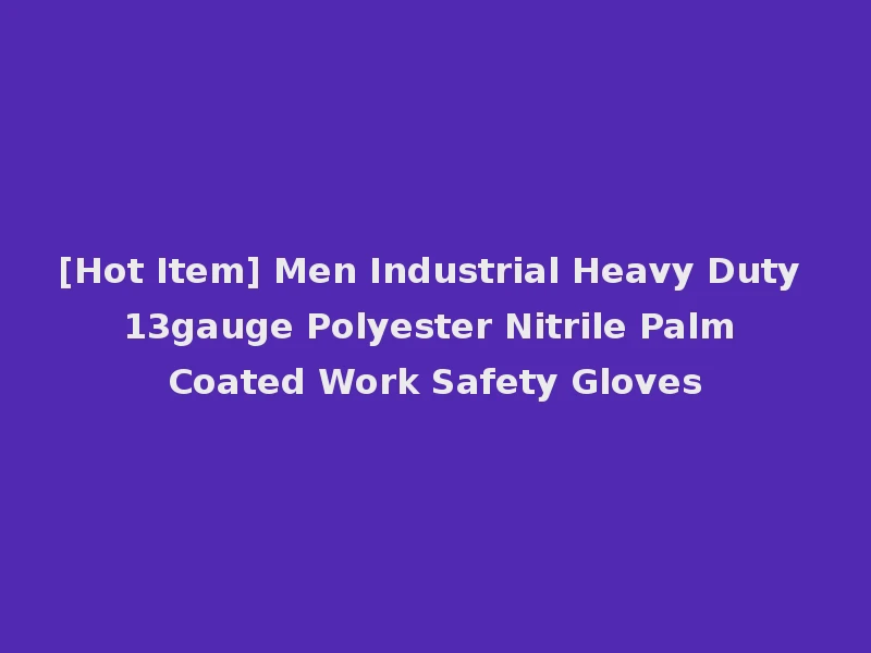 [Hot Item] Men Industrial Heavy Duty 13gauge Polyester Nitrile Palm Coated Work Safety Gloves