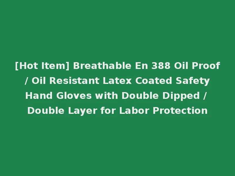 [Hot Item] Breathable En 388 Oil Proof / Oil Resistant Latex Coated Safety Hand Gloves with Double Dipped / Double Layer for Labor Protection