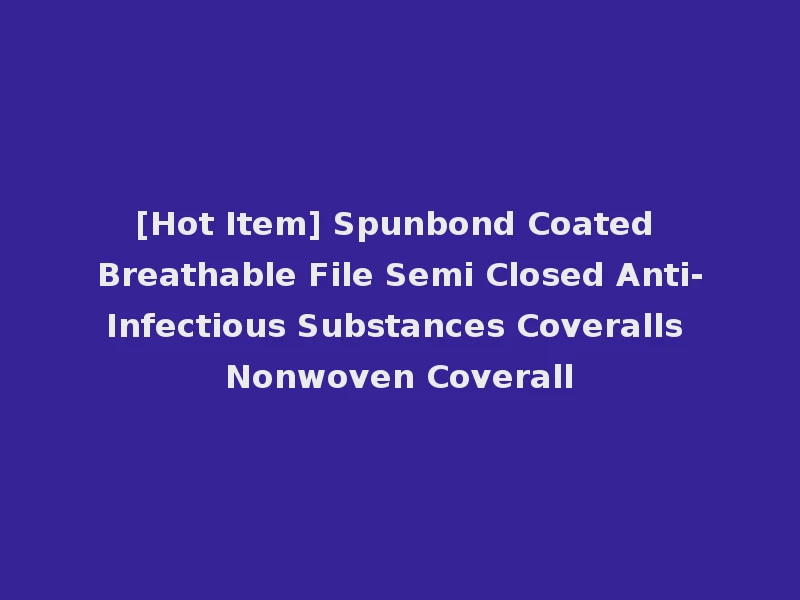 [Hot Item] Spunbond Coated Breathable File Semi Closed Anti-Infectious Substances Coveralls Nonwoven Coverall