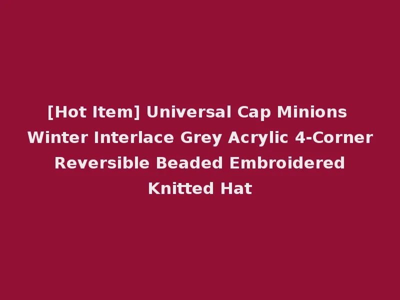 [Hot Item] Universal Cap Minions Winter Interlace Grey Acrylic 4-Corner Reversible Beaded Embroidered Knitted Hat
