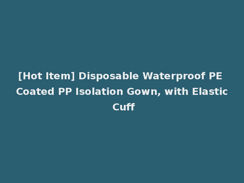 [Hot Item] Disposable Waterproof PE Coated PP Isolation Gown, with Elastic Cuff