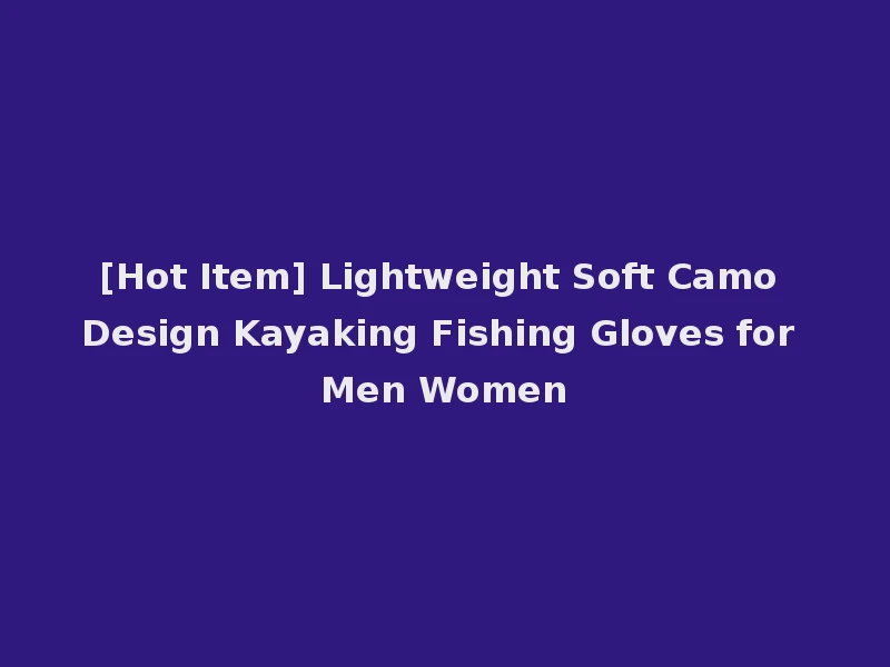 [Hot Item] Lightweight Soft Camo Design Kayaking Fishing Gloves for Men Women