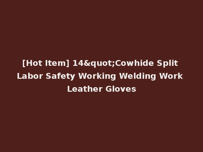 [Hot Item] 14"Cowhide Split Labor Safety Working Welding Work Leather Gloves