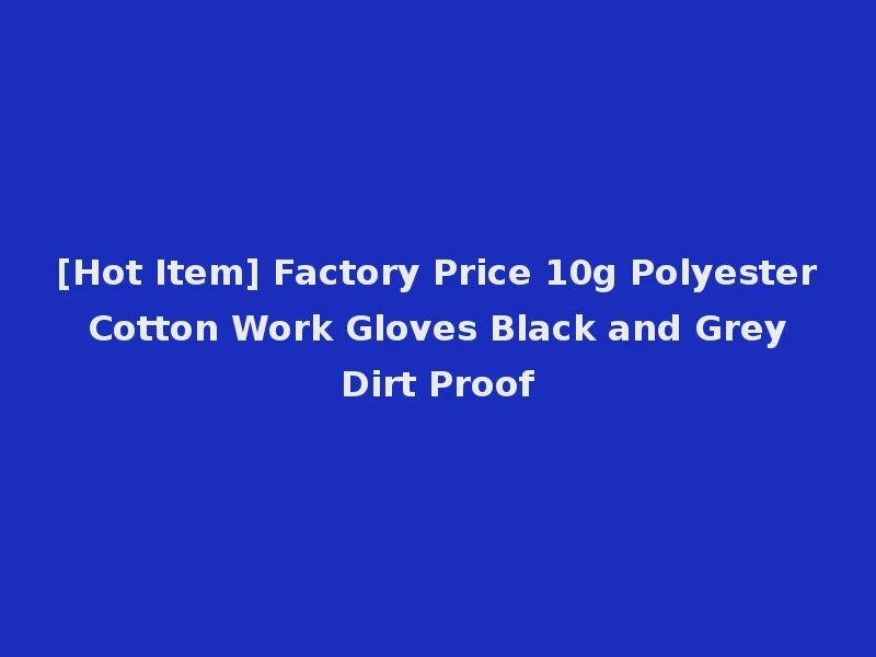 [Hot Item] Factory Price 10g Polyester Cotton Work Gloves Black and Grey Dirt Proof