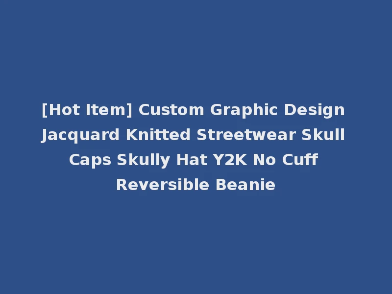 [Hot Item] Custom Graphic Design Jacquard Knitted Streetwear Skull Caps Skully Hat Y2K No Cuff Reversible Beanie