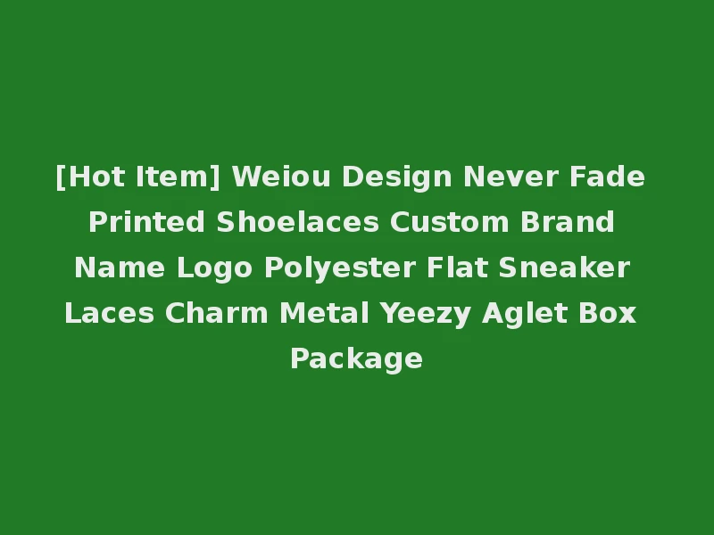[Hot Item] Weiou Design Never Fade Printed Shoelaces Custom Brand Name Logo Polyester Flat Sneaker Laces Charm Metal Yeezy Aglet Box Package