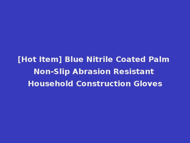[Hot Item] Blue Nitrile Coated Palm Non-Slip Abrasion Resistant Household Construction Gloves