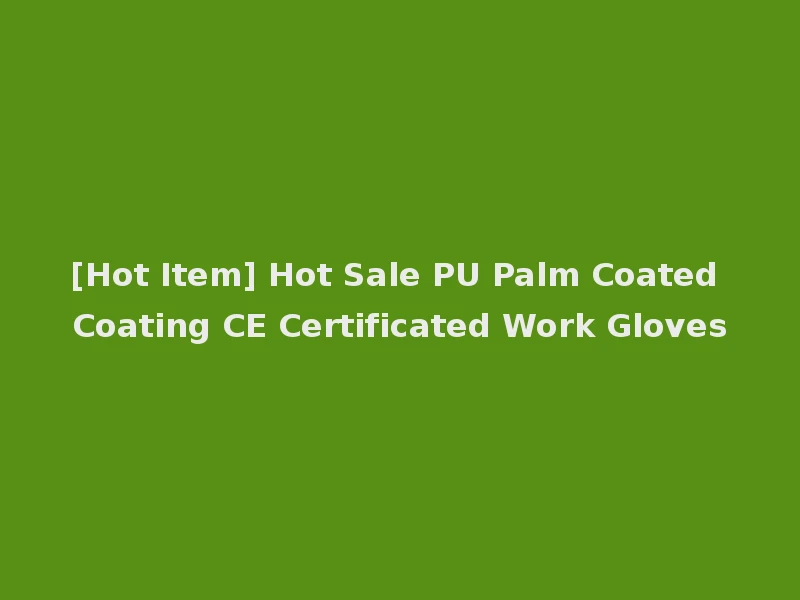 [Hot Item] Hot Sale PU Palm Coated Coating CE Certificated Work Gloves