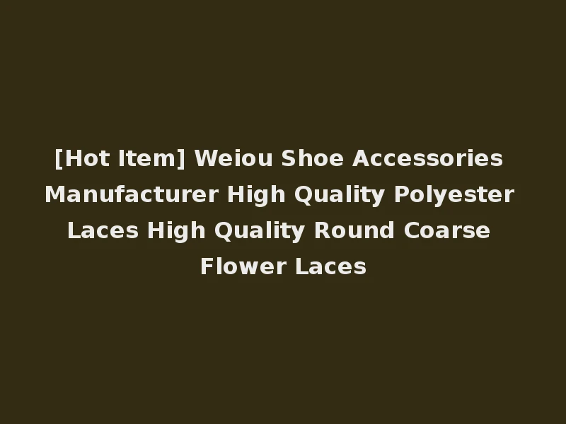 [Hot Item] Weiou Shoe Accessories Manufacturer High Quality Polyester Laces High Quality Round Coarse Flower Laces