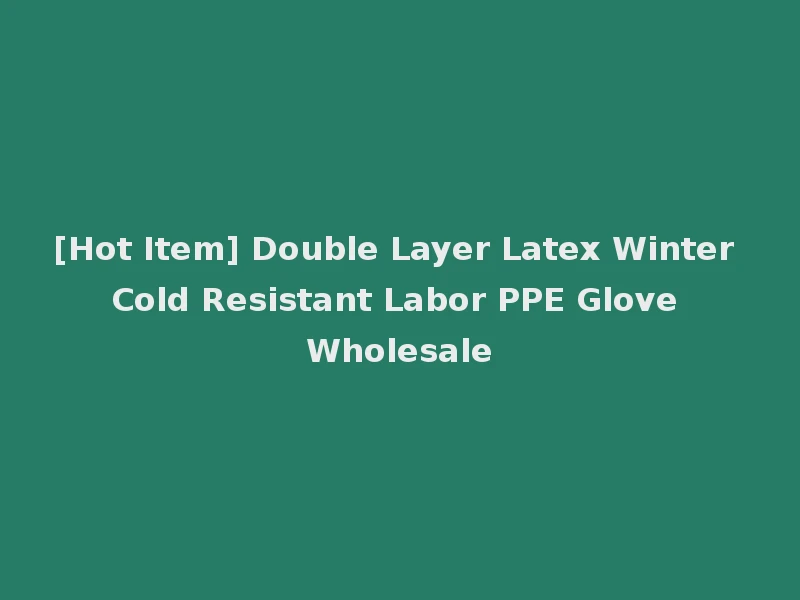 [Hot Item] Double Layer Latex Winter Cold Resistant Labor PPE Glove Wholesale