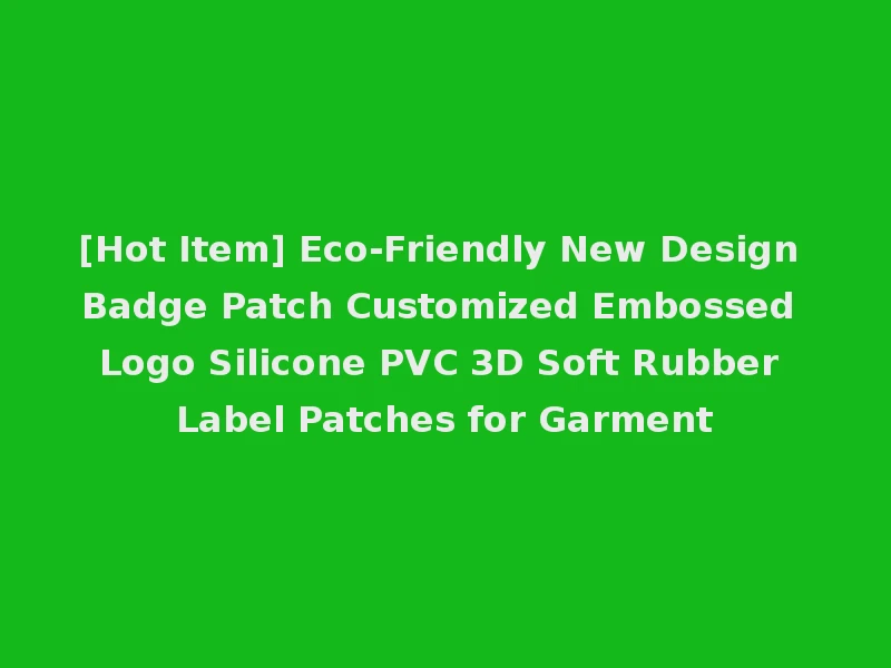 [Hot Item] Eco-Friendly New Design Badge Patch Customized Embossed Logo Silicone PVC 3D Soft Rubber Label Patches for Garment