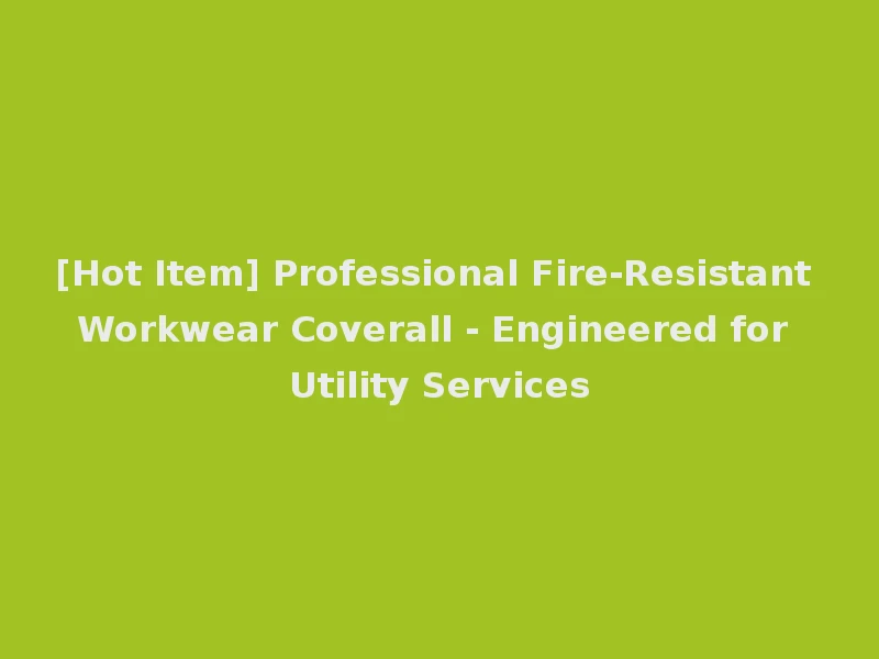 [Hot Item] Professional Fire-Resistant Workwear Coverall - Engineered for Utility Services