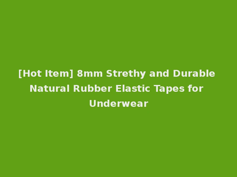 [Hot Item] 8mm Strethy and Durable Natural Rubber Elastic Tapes for Underwear